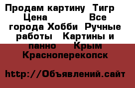 Продам картину “Тигр“ › Цена ­ 15 000 - Все города Хобби. Ручные работы » Картины и панно   . Крым,Красноперекопск